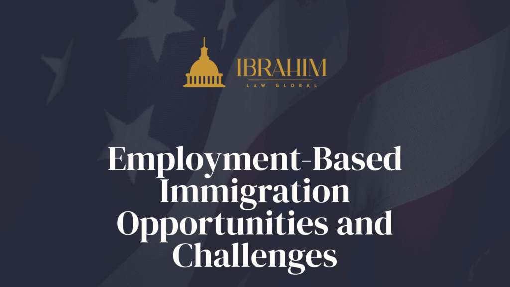 Employment-Based Immigration Opportunities and Challenges - Ibrahim Law